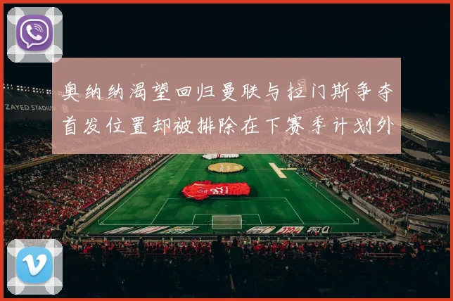 奥纳纳渴望回归曼联与拉门斯争夺首发位置却被排除在下赛季计划外