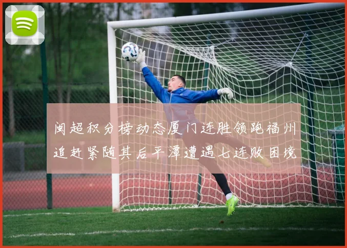 闽超积分榜动态厦门连胜领跑福州追赶紧随其后平潭遭遇七连败困境