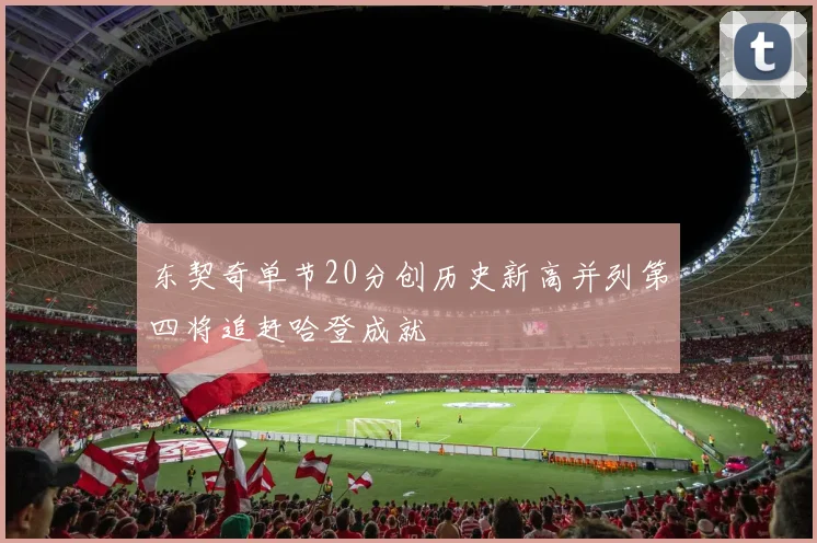 东契奇单节20分创历史新高并列第四将追赶哈登成就