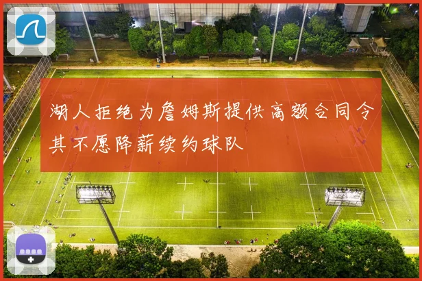 湖人拒绝为詹姆斯提供高额合同令其不愿降薪续约球队