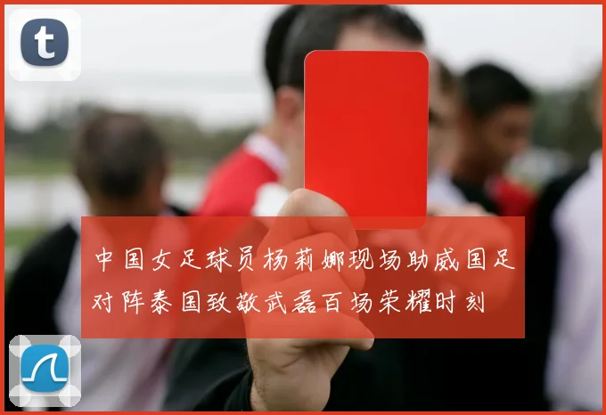 中国女足球员杨莉娜现场助威国足对阵泰国致敬武磊百场荣耀时刻