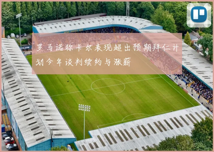 罗马诺称卡尔表现超出预期拜仁计划今年谈判续约与涨薪