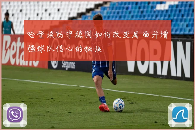 哈登谈防守稳固如何改变局面并增强球队信心的秘诀