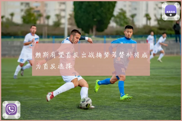 赖斯有望首发出战梅努若替补将成为首发选择