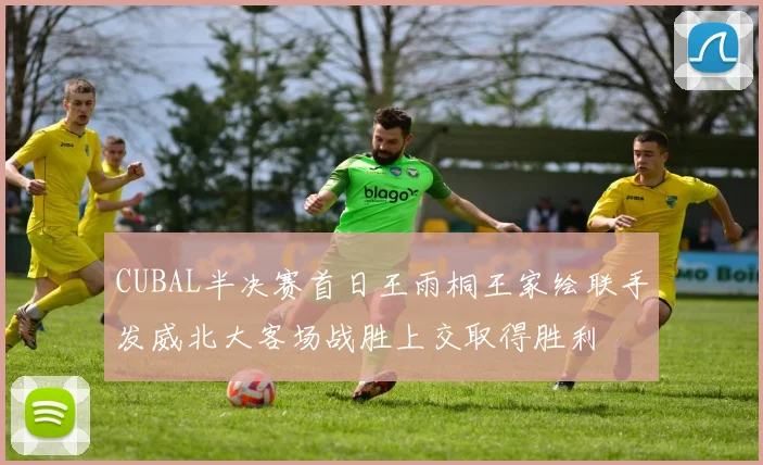 CUBAL半决赛首日王雨桐王家绘联手发威北大客场战胜上交取得胜利
