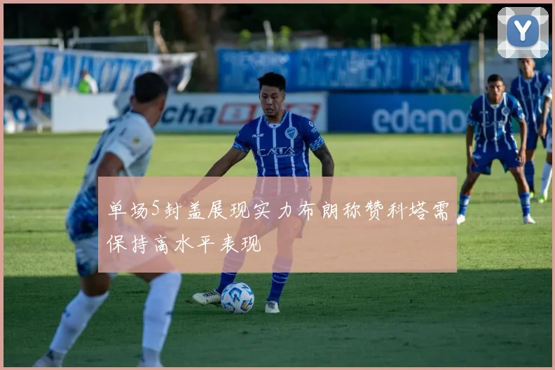 单场5封盖展现实力布朗称赞科塔需保持高水平表现