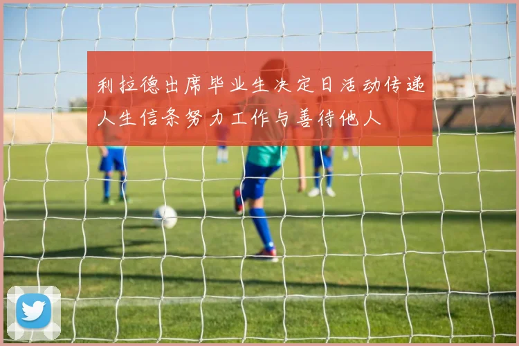 利拉德出席毕业生决定日活动传递人生信条努力工作与善待他人