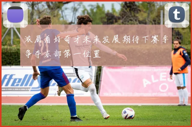 浓眉看好奇才未来发展期待下赛季争夺东部第一位置